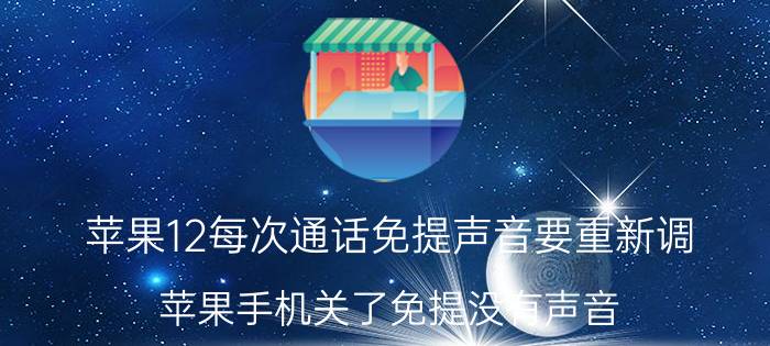 苹果12每次通话免提声音要重新调 苹果手机关了免提没有声音？